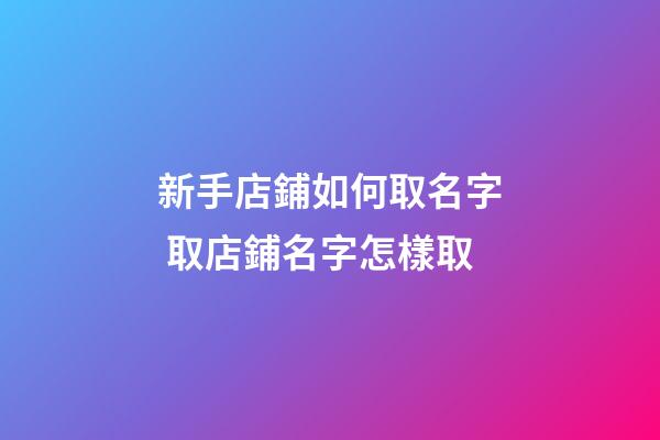 新手店鋪如何取名字 取店鋪名字怎樣取-第1張-店鋪起名-玄機派